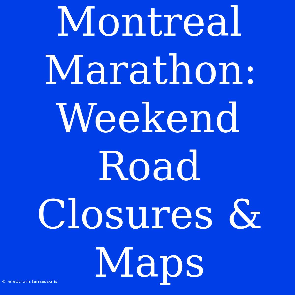 Montreal Marathon:  Weekend Road Closures & Maps