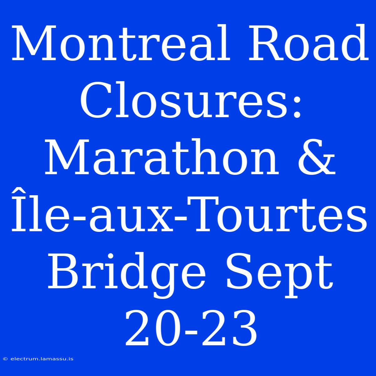 Montreal Road Closures: Marathon & Île-aux-Tourtes Bridge Sept 20-23