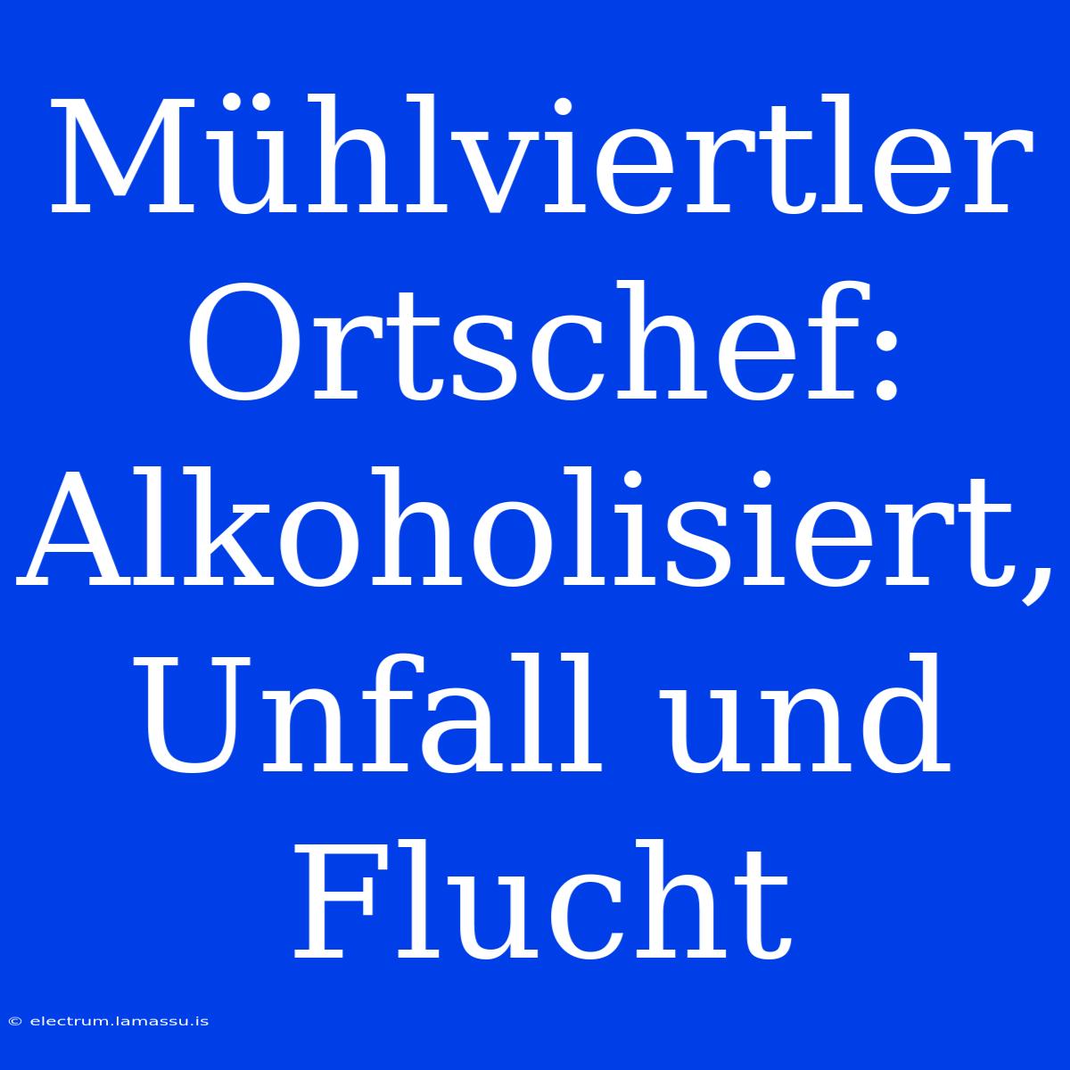 Mühlviertler Ortschef: Alkoholisiert, Unfall Und Flucht 