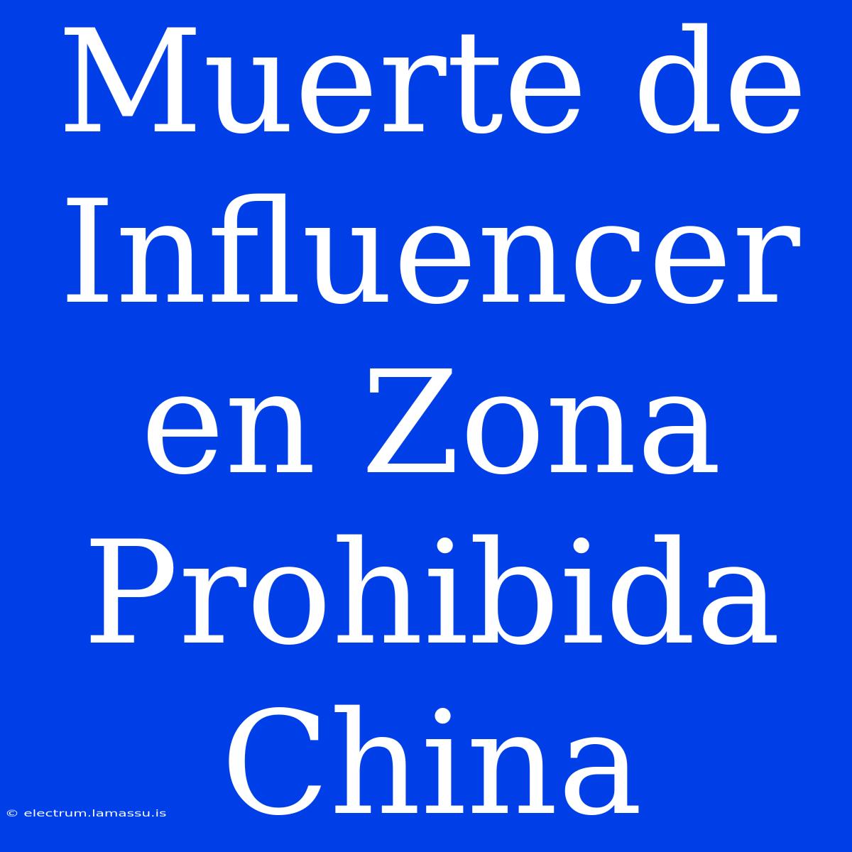 Muerte De Influencer En Zona Prohibida China