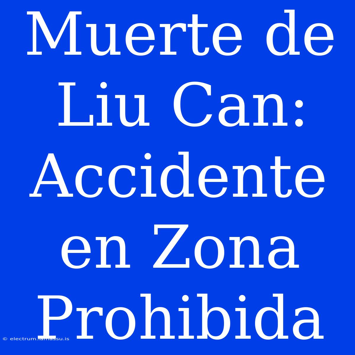 Muerte De Liu Can: Accidente En Zona Prohibida 