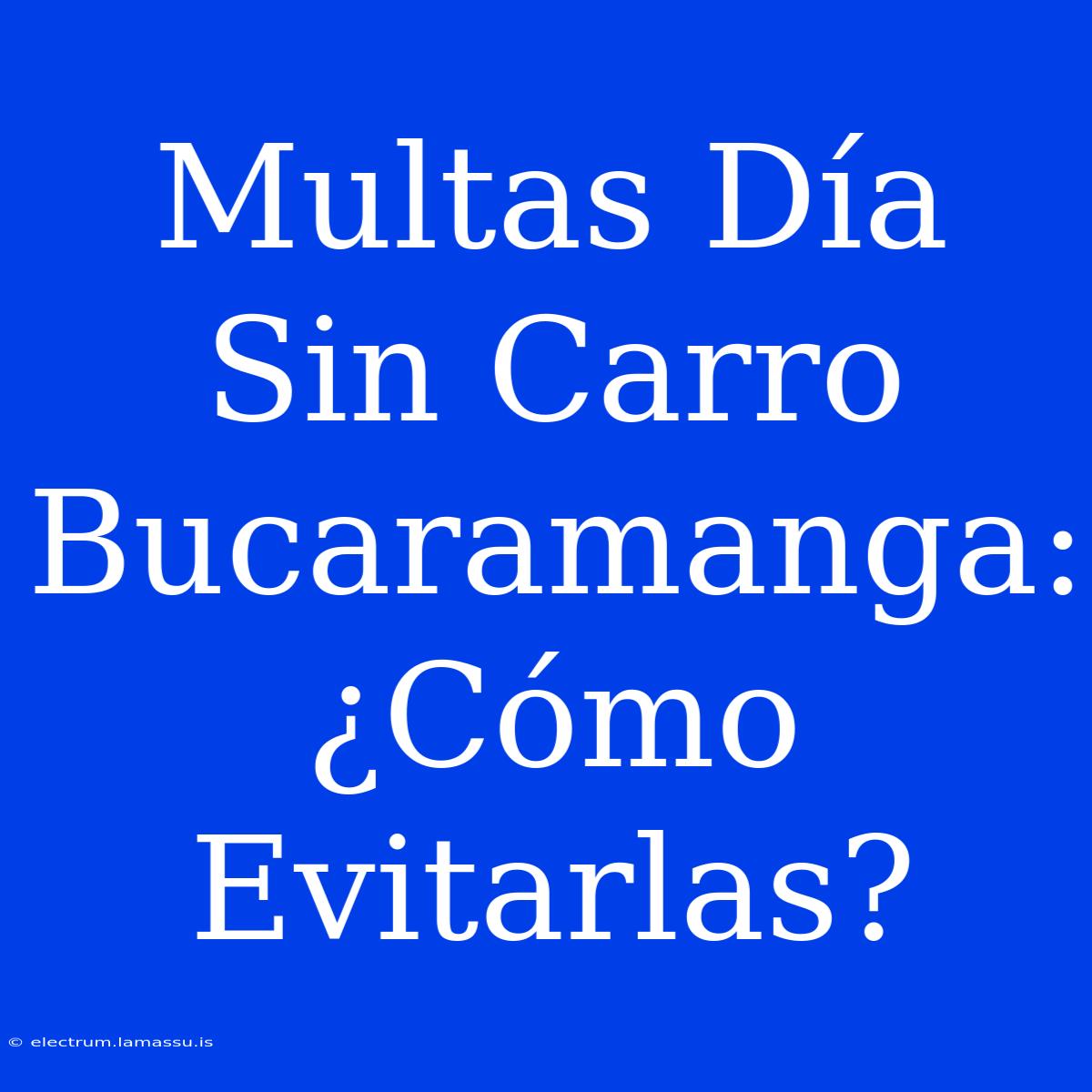 Multas Día Sin Carro Bucaramanga: ¿Cómo Evitarlas?