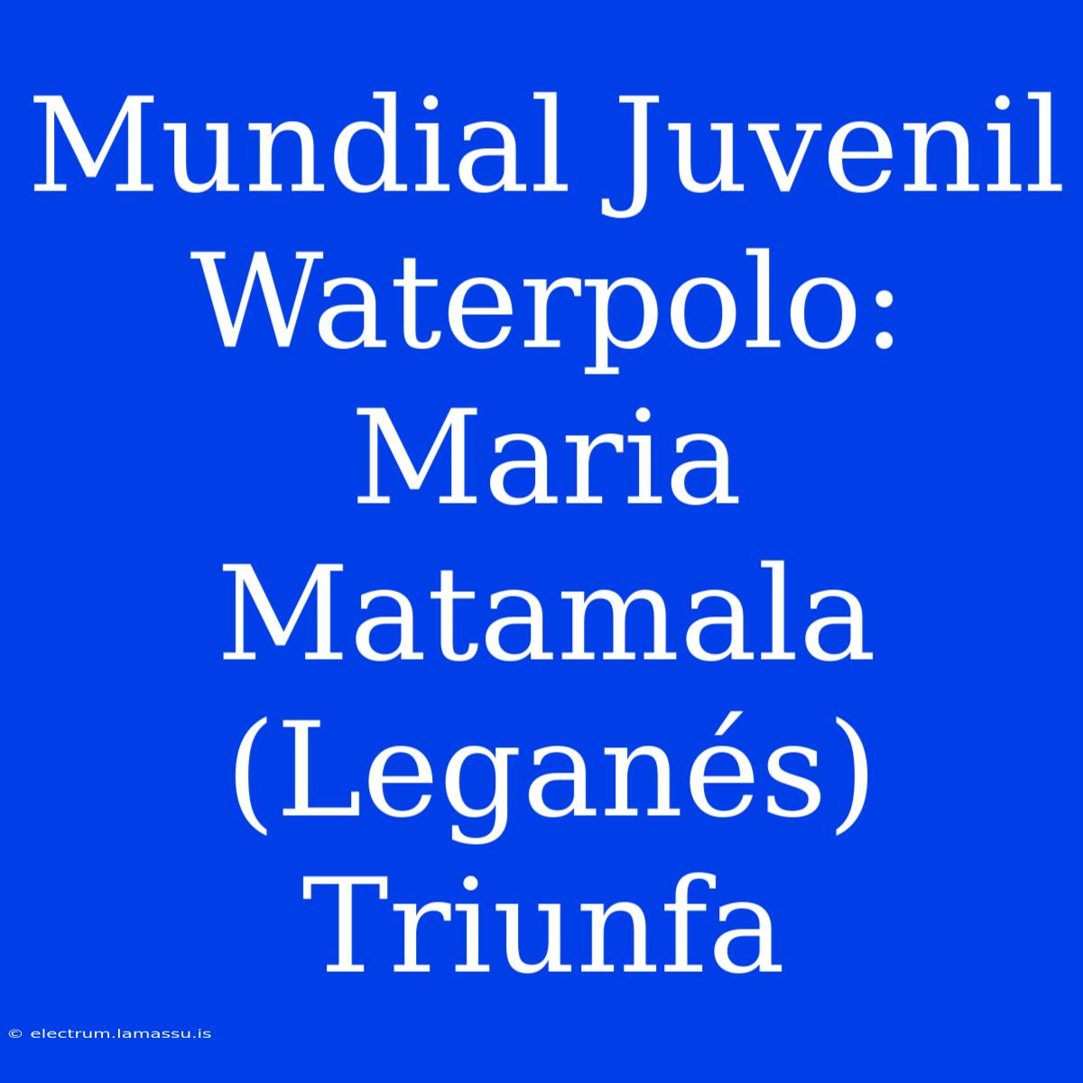 Mundial Juvenil Waterpolo: Maria Matamala (Leganés) Triunfa