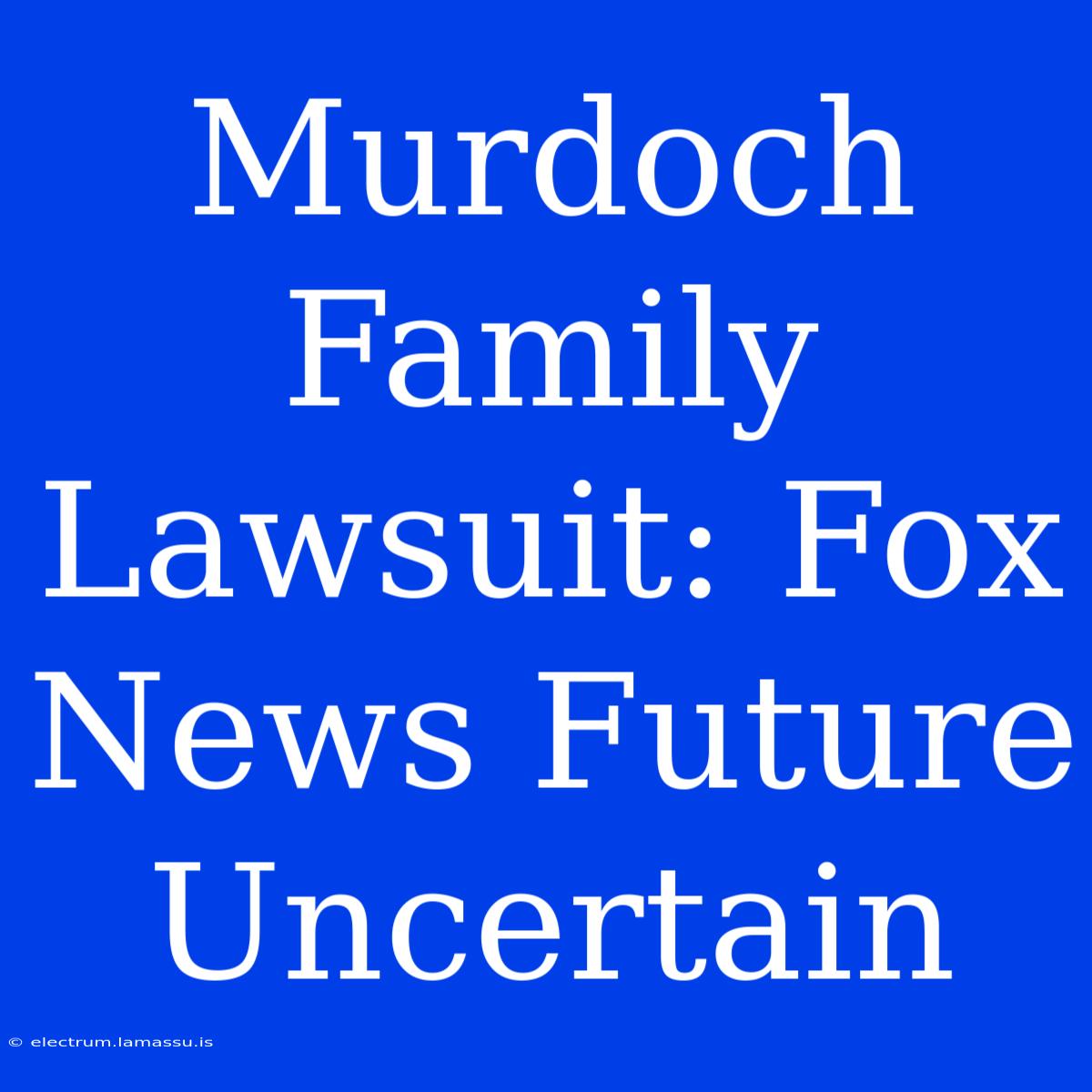 Murdoch Family Lawsuit: Fox News Future Uncertain 