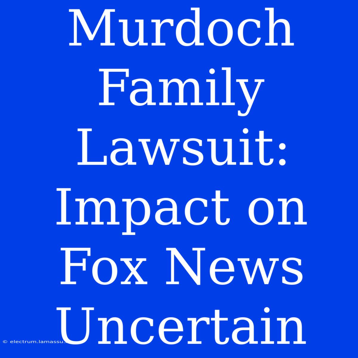 Murdoch Family Lawsuit: Impact On Fox News Uncertain