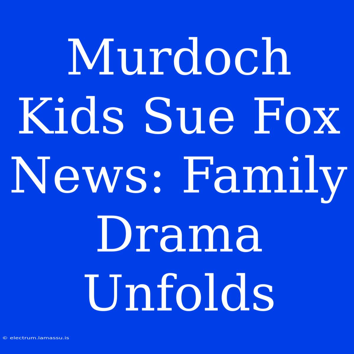 Murdoch Kids Sue Fox News: Family Drama Unfolds