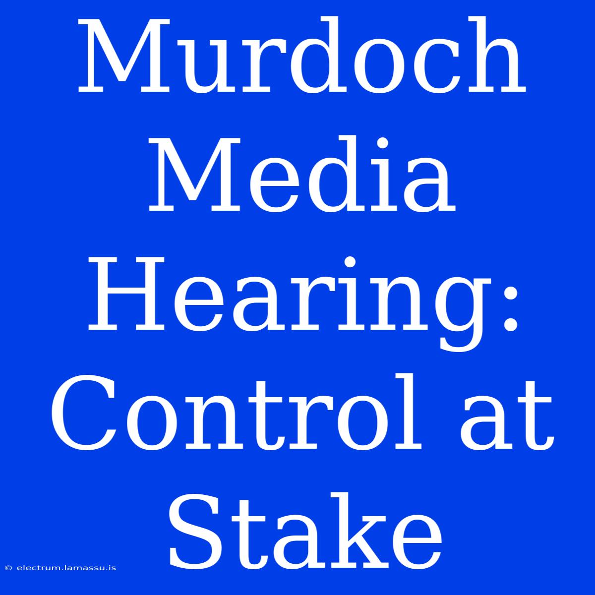 Murdoch Media Hearing: Control At Stake