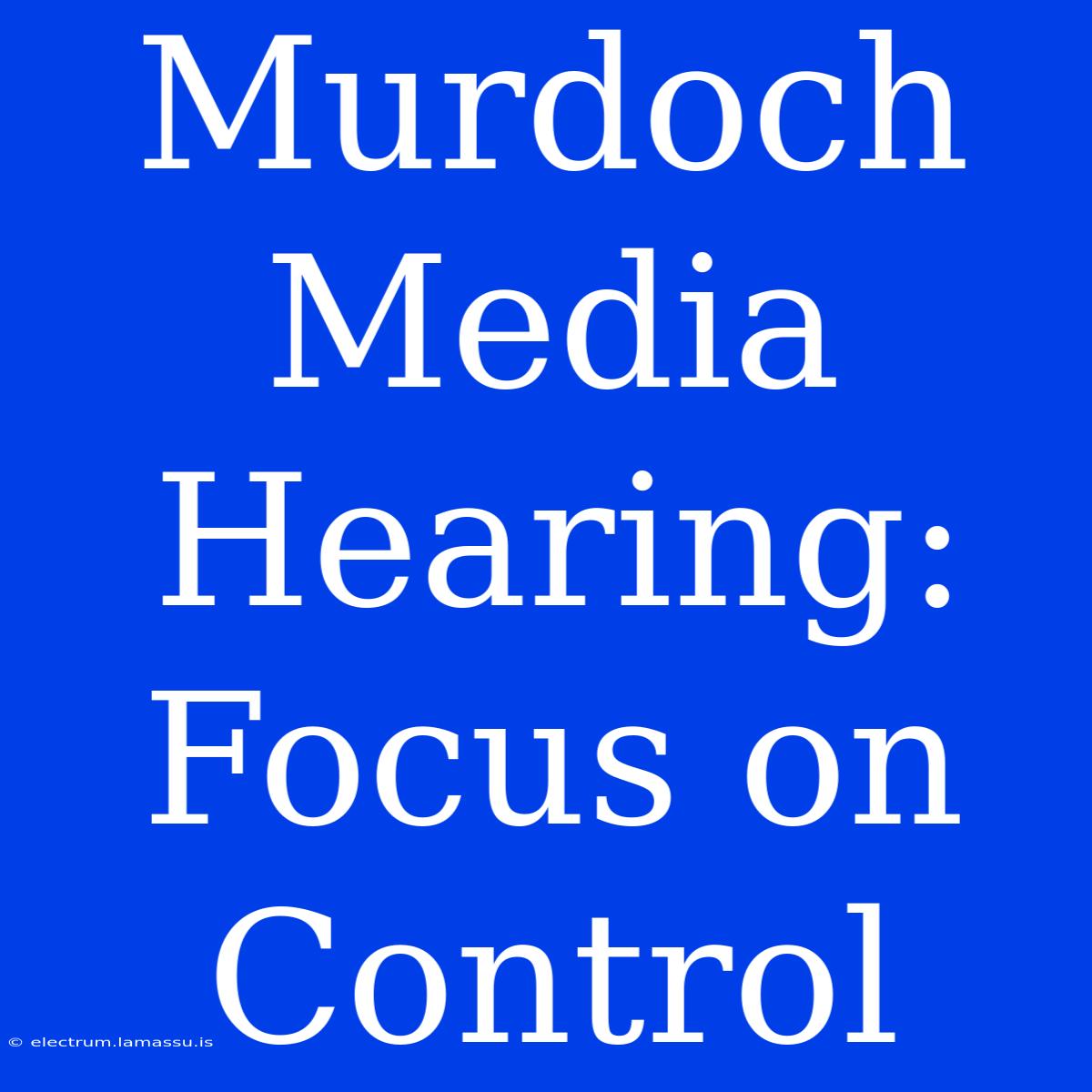 Murdoch Media Hearing: Focus On Control