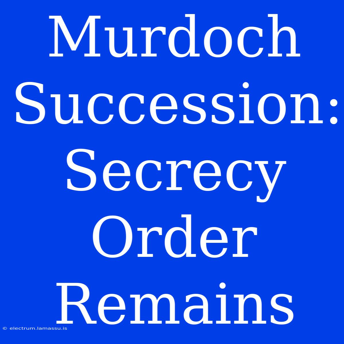 Murdoch Succession: Secrecy Order Remains