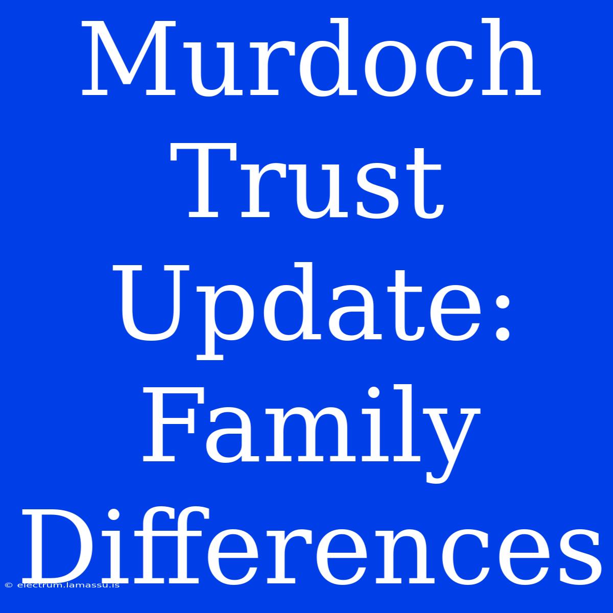 Murdoch Trust Update: Family Differences 