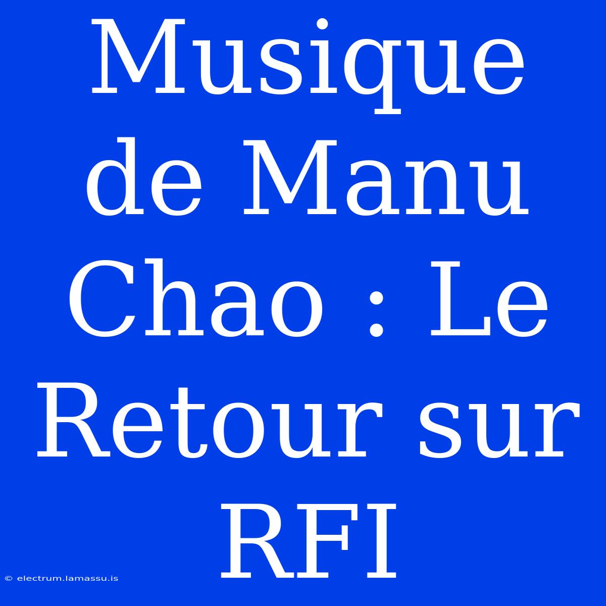 Musique De Manu Chao : Le Retour Sur RFI