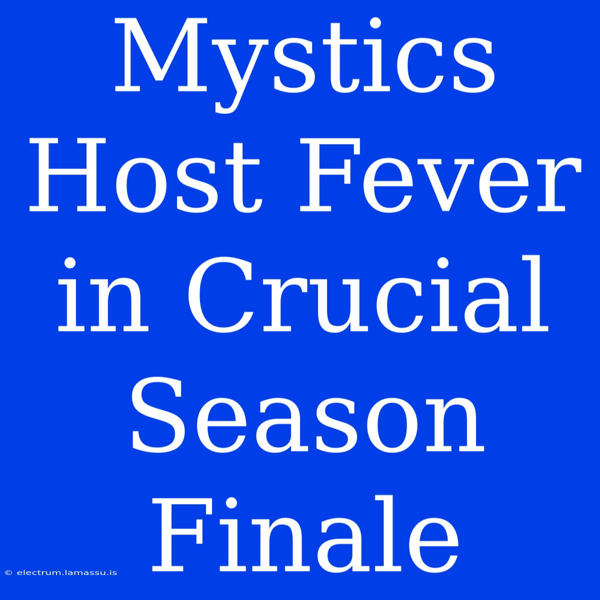 Mystics Host Fever In Crucial Season Finale