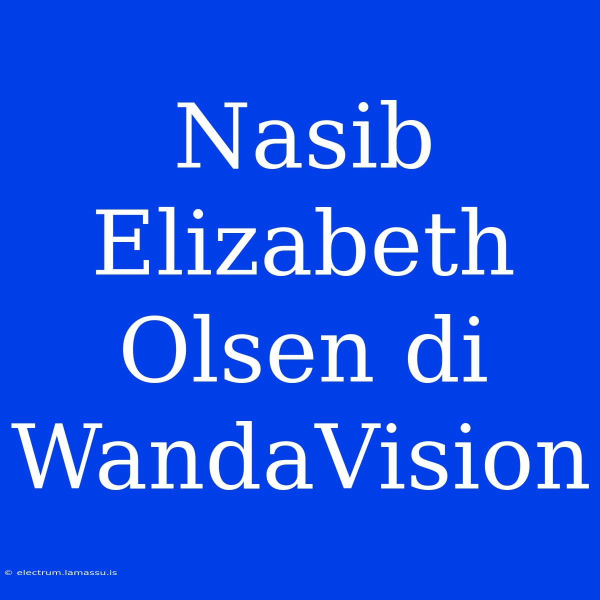 Nasib Elizabeth Olsen Di WandaVision