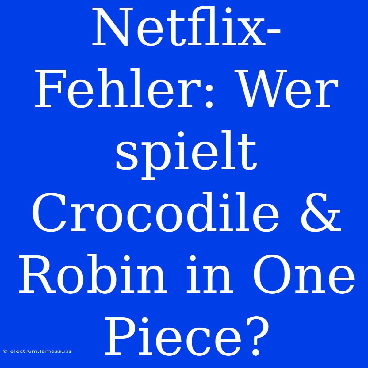 Netflix-Fehler: Wer Spielt Crocodile & Robin In One Piece?