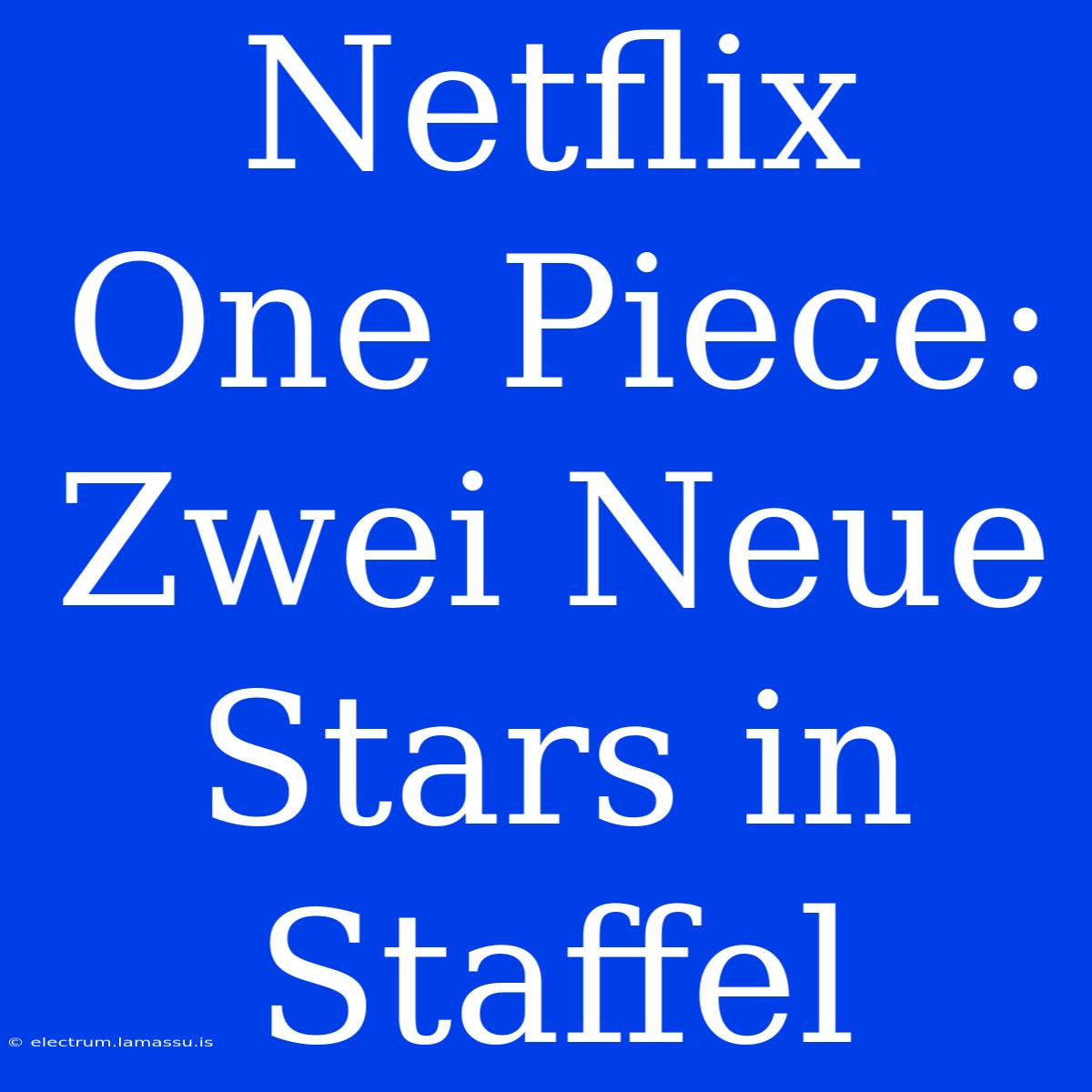 Netflix One Piece: Zwei Neue Stars In Staffel