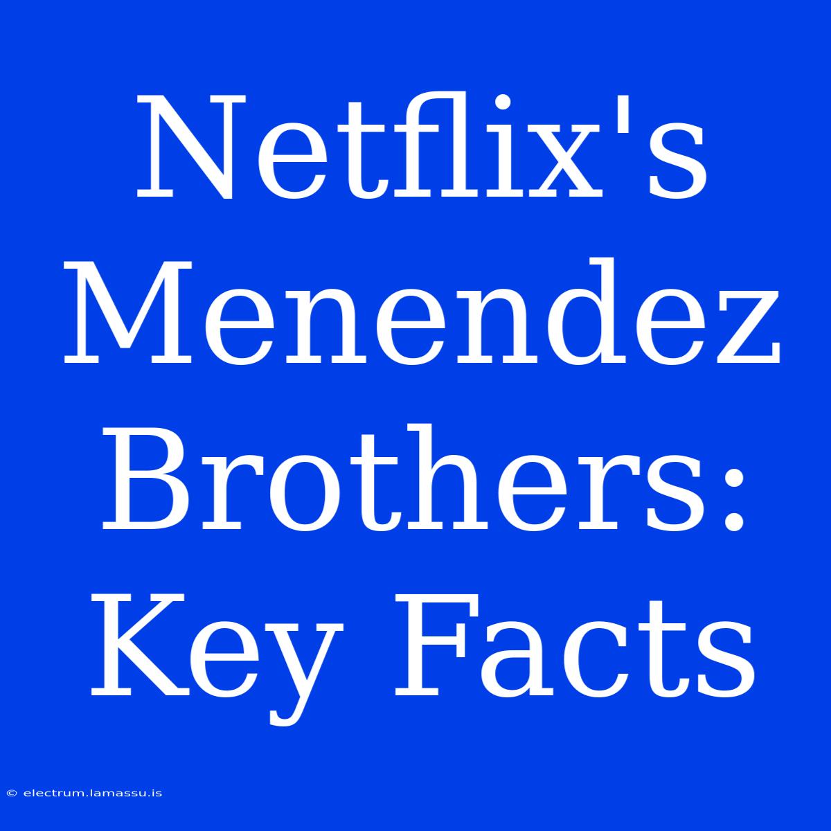 Netflix's Menendez Brothers: Key Facts