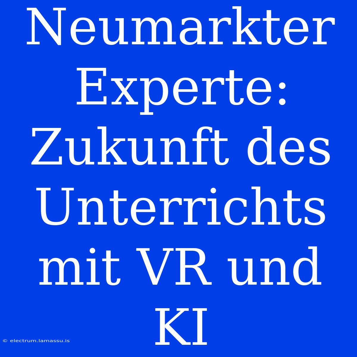 Neumarkter Experte: Zukunft Des Unterrichts Mit VR Und KI