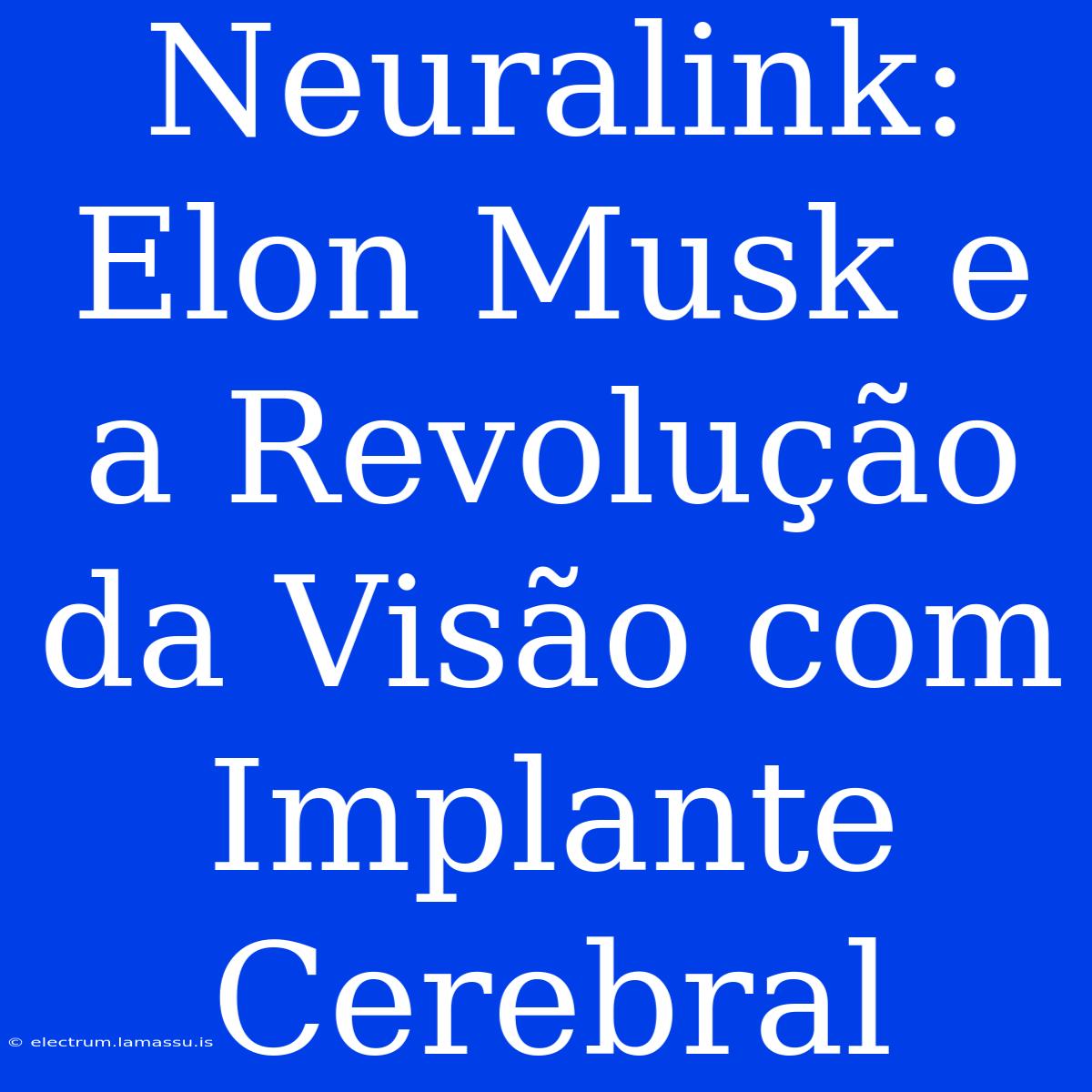 Neuralink: Elon Musk E A Revolução Da Visão Com Implante Cerebral