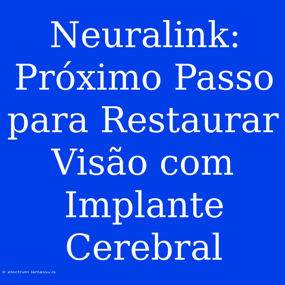 Neuralink: Próximo Passo Para Restaurar Visão Com Implante Cerebral