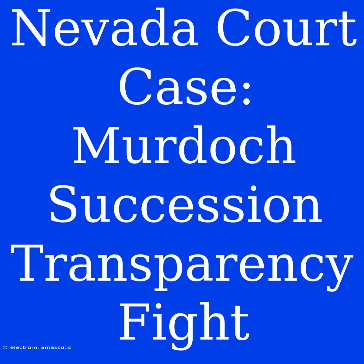 Nevada Court Case: Murdoch Succession Transparency Fight 