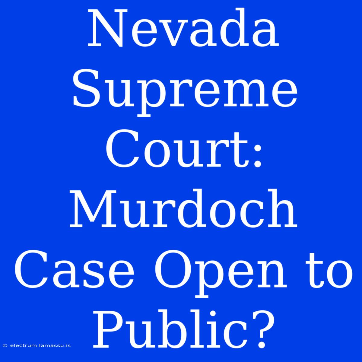 Nevada Supreme Court:  Murdoch Case Open To Public?