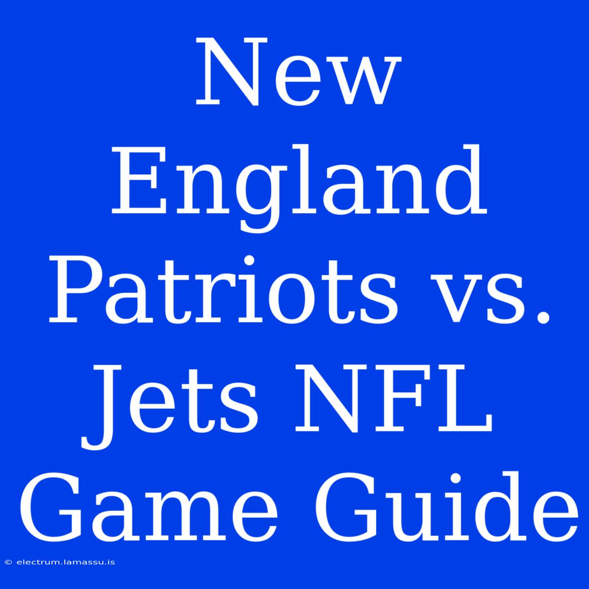 New England Patriots Vs. Jets NFL Game Guide