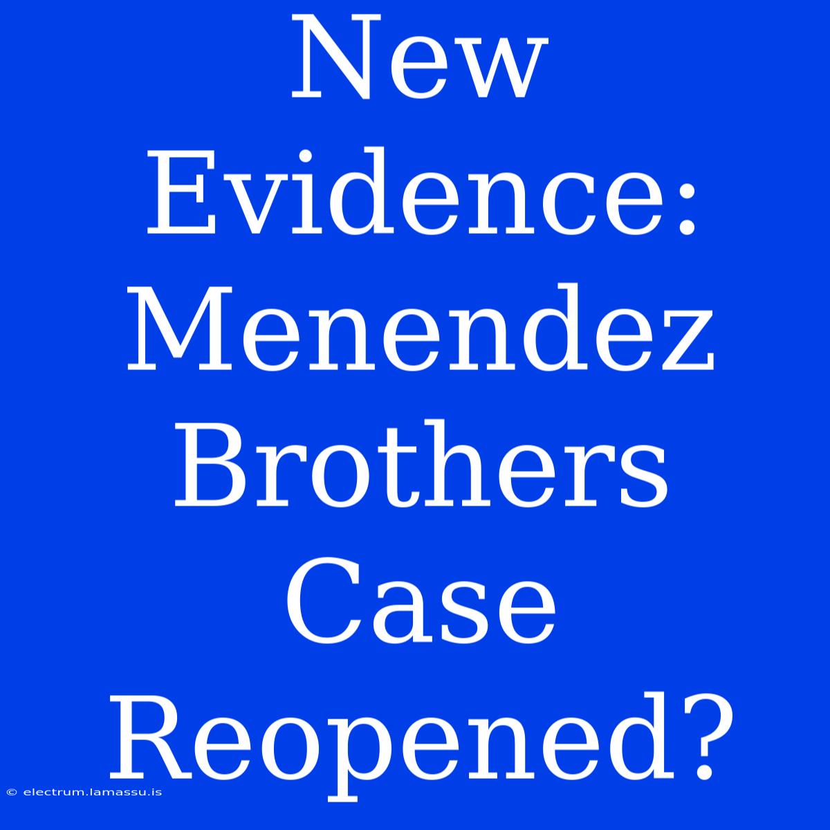 New Evidence: Menendez Brothers Case Reopened?