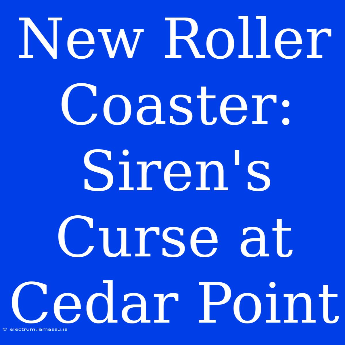 New Roller Coaster: Siren's Curse At Cedar Point