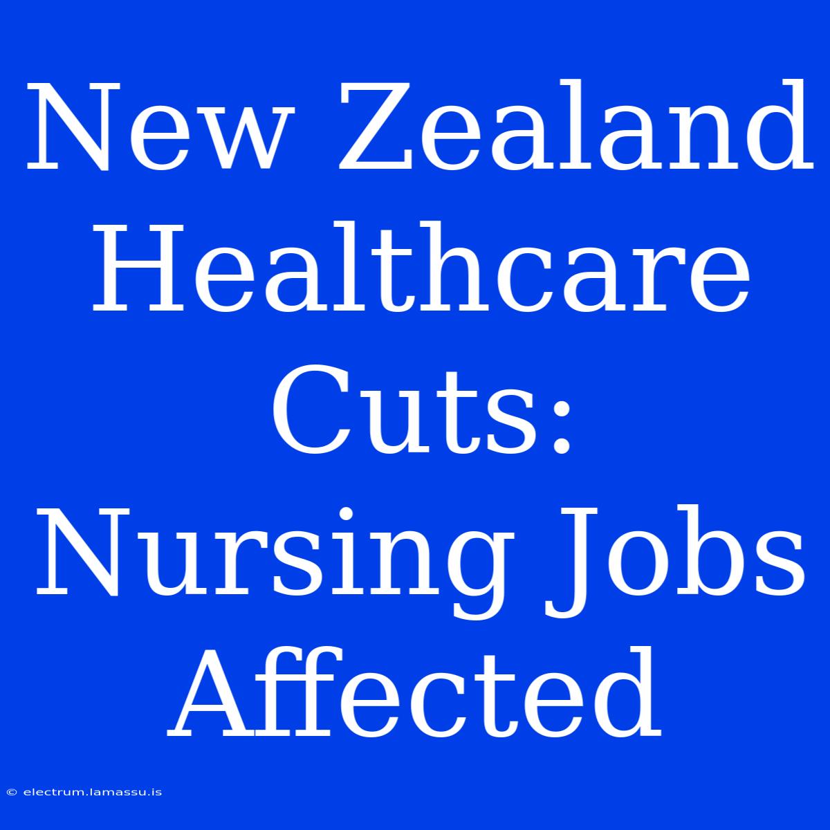 New Zealand Healthcare Cuts: Nursing Jobs Affected