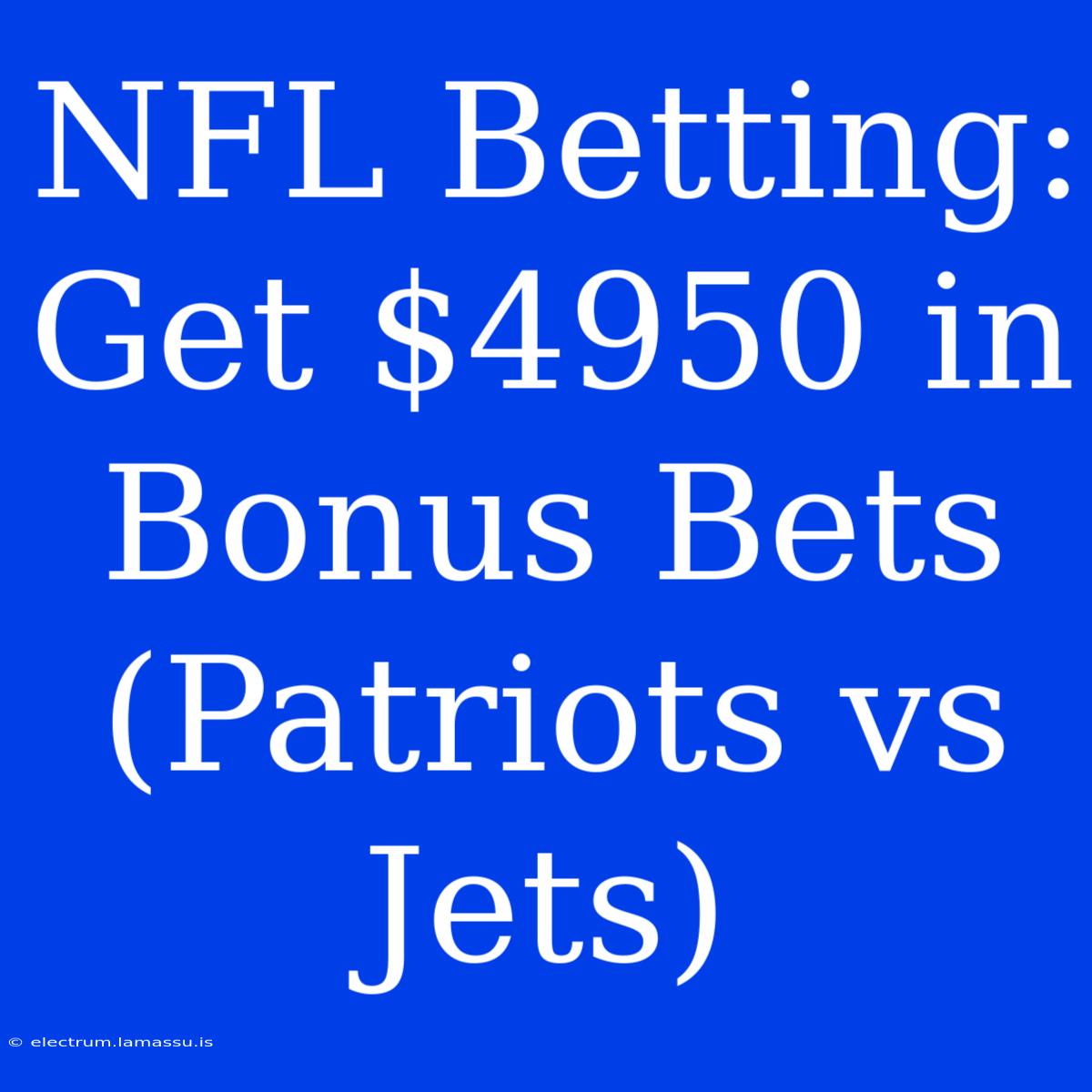 NFL Betting: Get $4950 In Bonus Bets (Patriots Vs Jets)