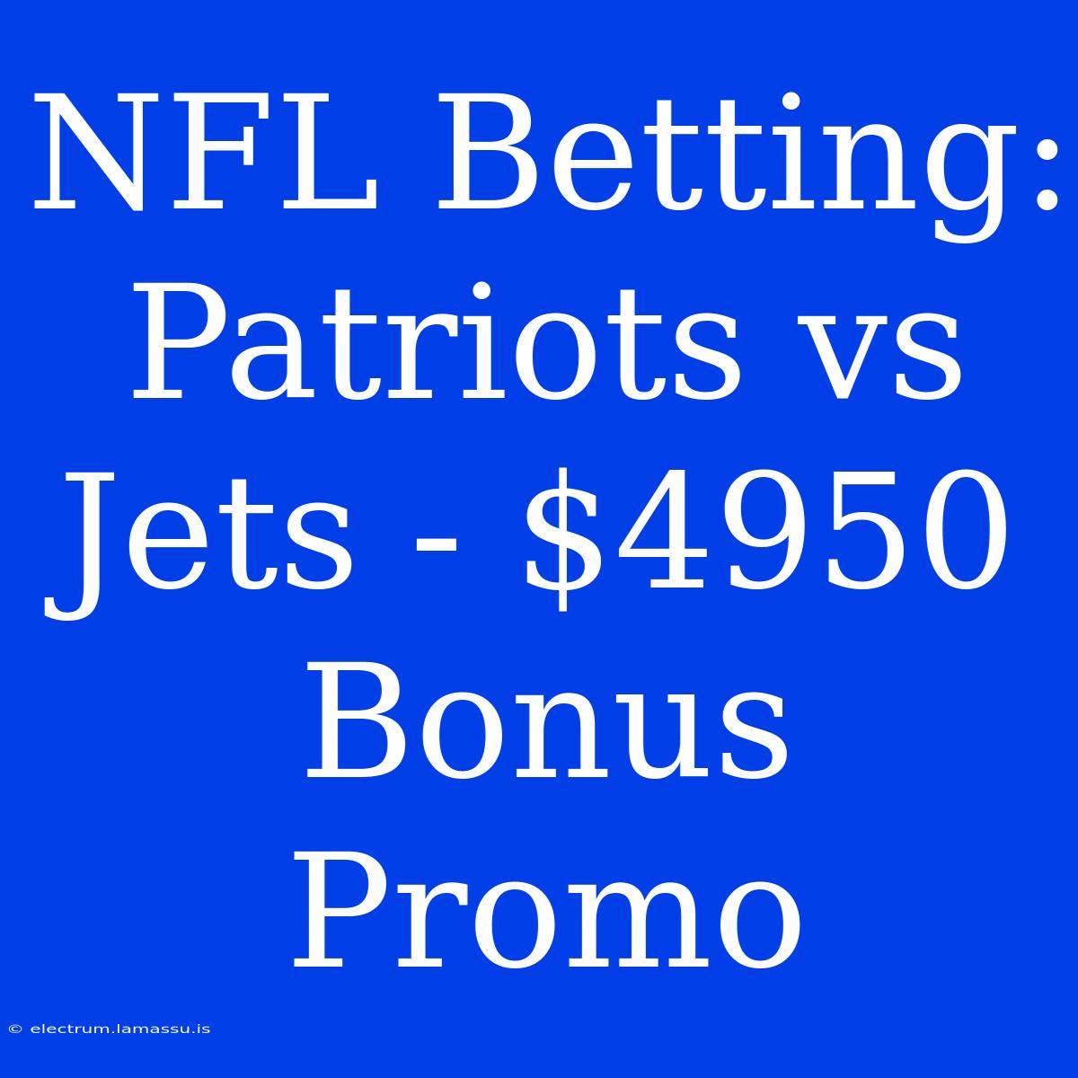 NFL Betting: Patriots Vs Jets - $4950 Bonus Promo