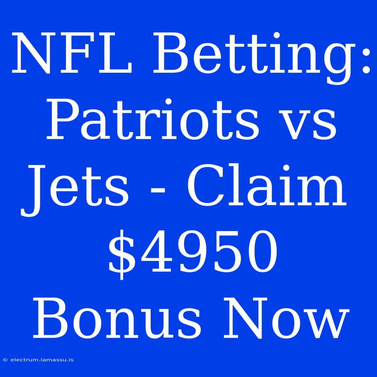 NFL Betting: Patriots Vs Jets - Claim $4950 Bonus Now 