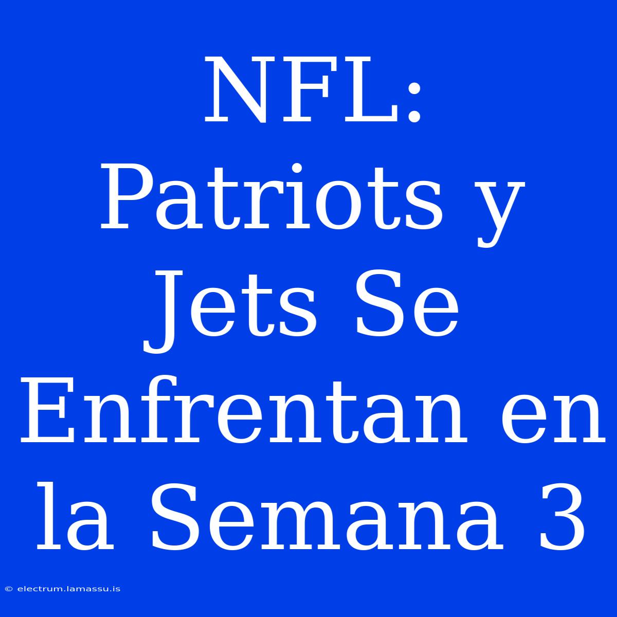 NFL: Patriots Y Jets Se Enfrentan En La Semana 3