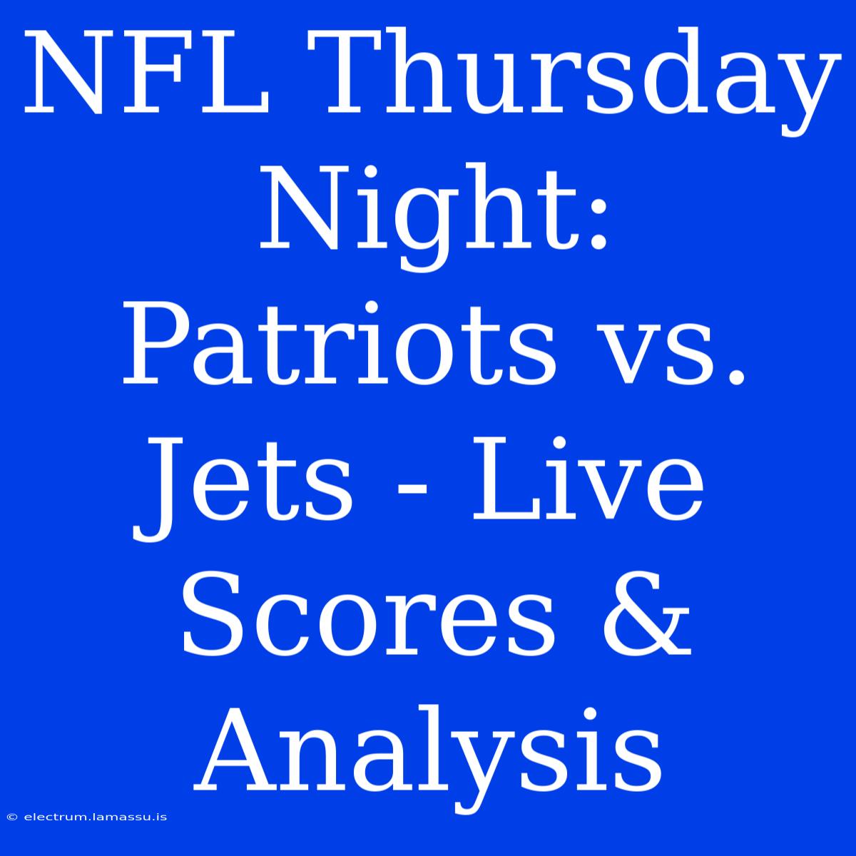 NFL Thursday Night: Patriots Vs. Jets - Live Scores & Analysis