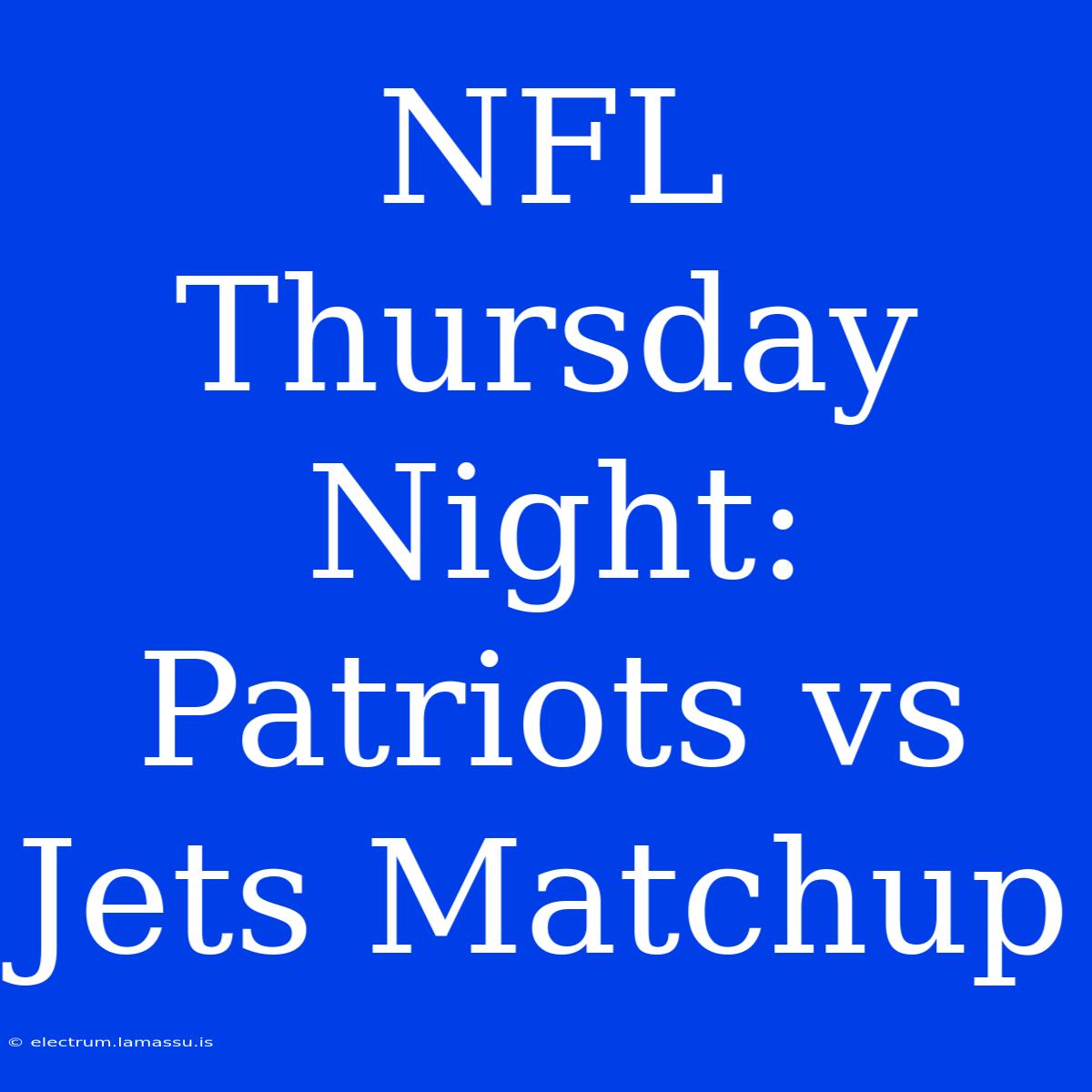 NFL Thursday Night: Patriots Vs Jets Matchup