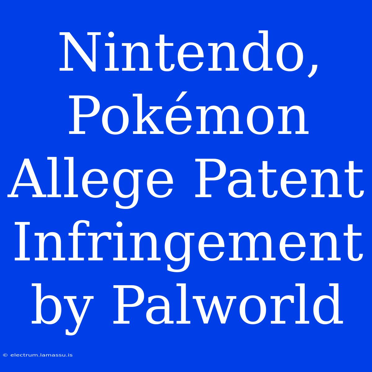 Nintendo, Pokémon Allege Patent Infringement By Palworld