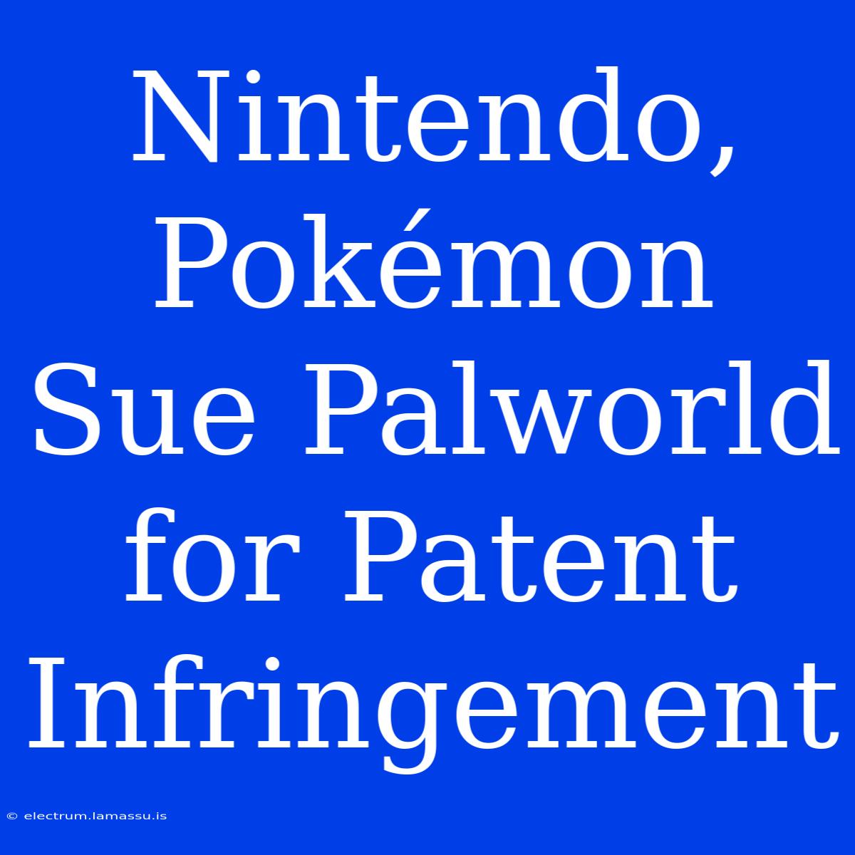 Nintendo, Pokémon Sue Palworld For Patent Infringement