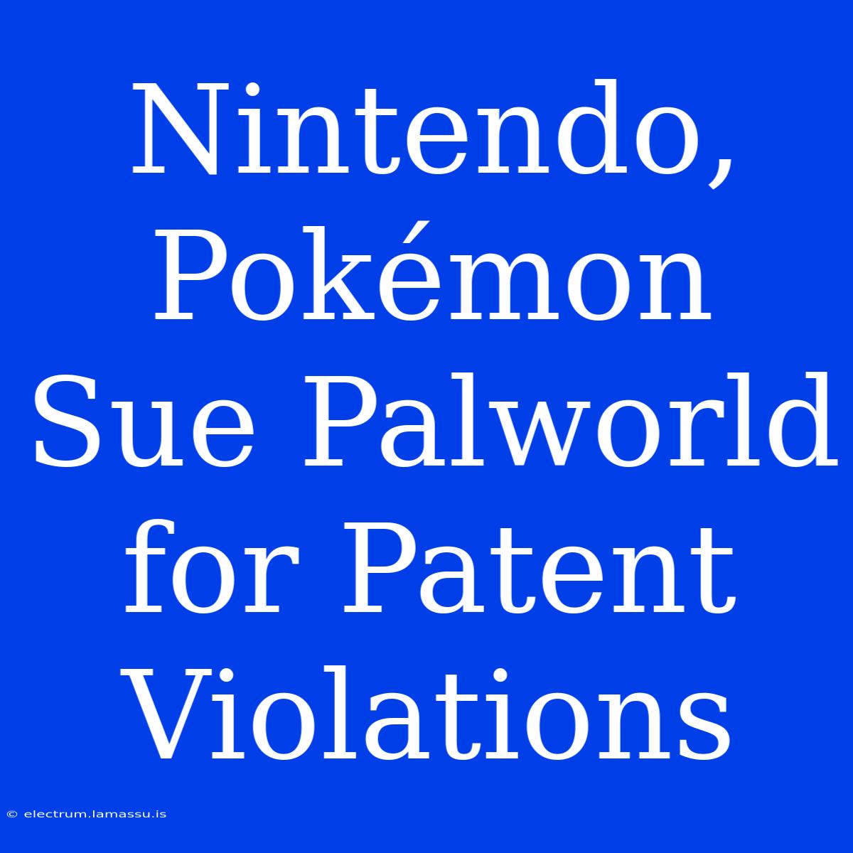 Nintendo, Pokémon Sue Palworld For Patent Violations