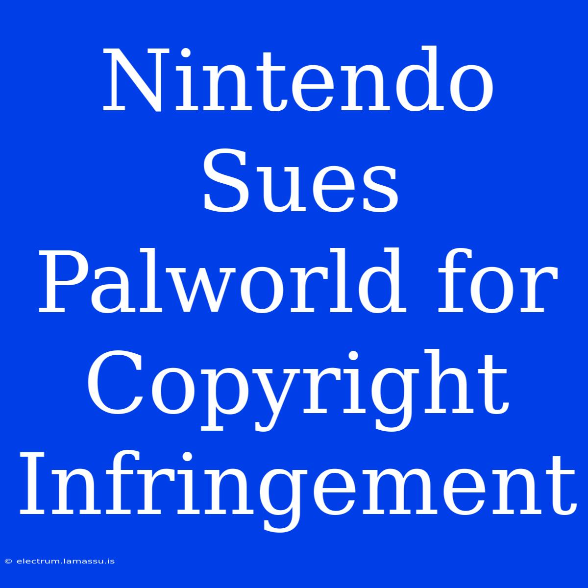 Nintendo Sues Palworld For Copyright Infringement