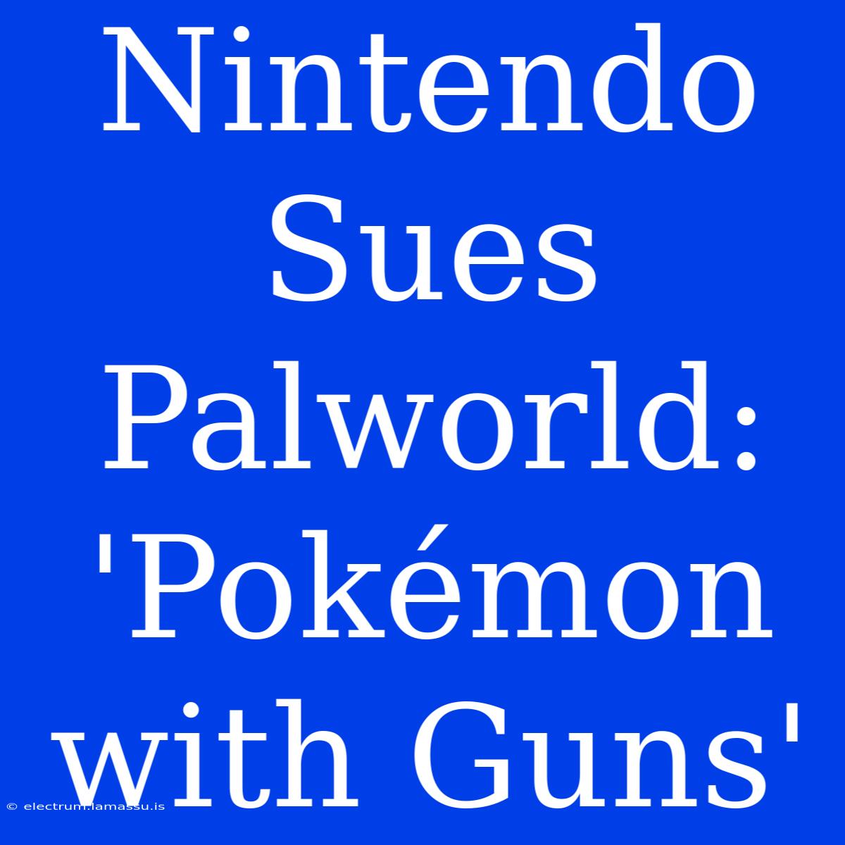 Nintendo Sues Palworld: 'Pokémon With Guns'