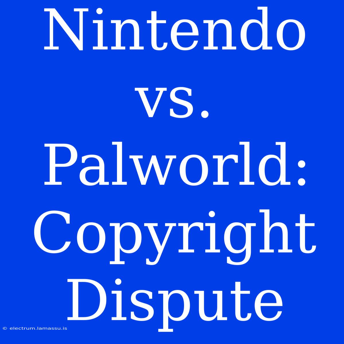 Nintendo Vs. Palworld: Copyright Dispute