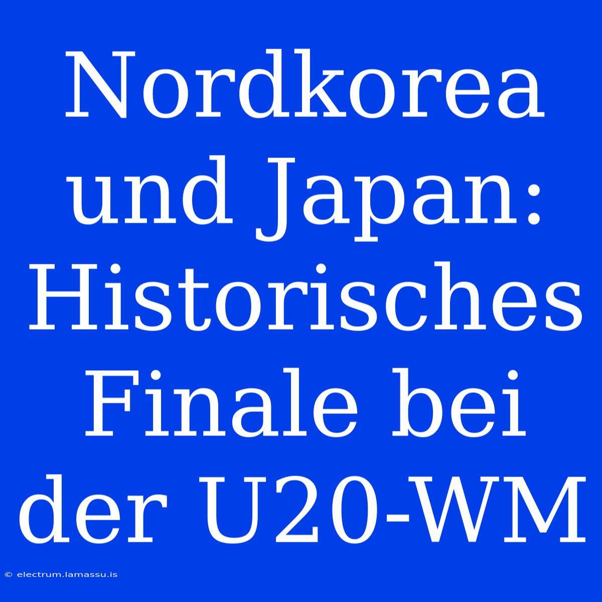 Nordkorea Und Japan: Historisches Finale Bei Der U20-WM