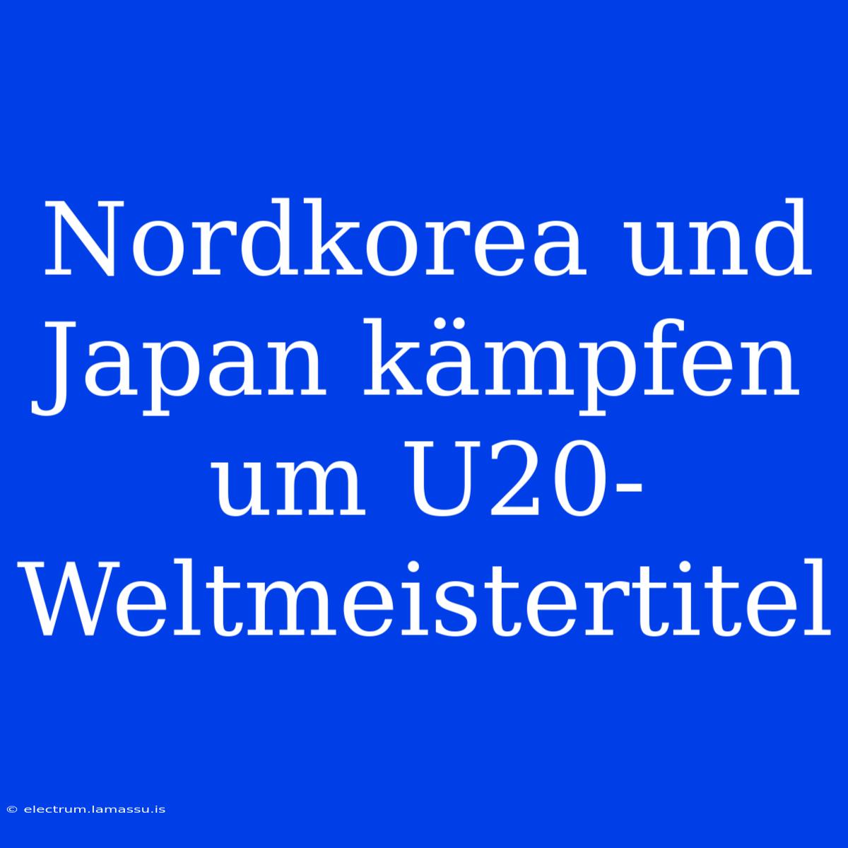 Nordkorea Und Japan Kämpfen Um U20-Weltmeistertitel