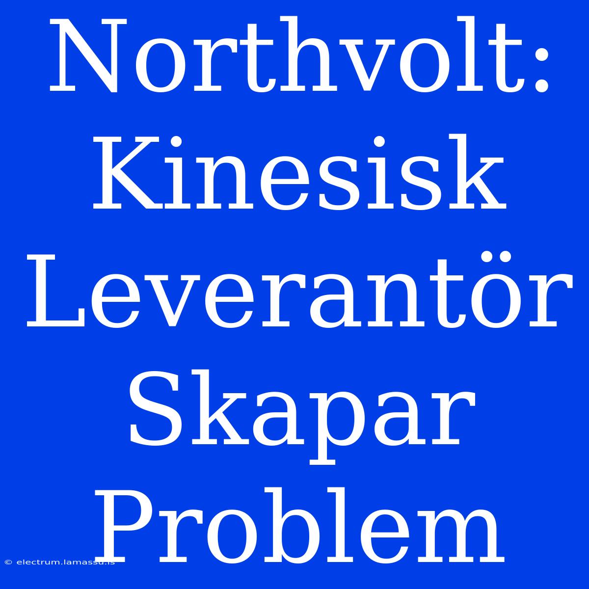 Northvolt: Kinesisk Leverantör Skapar Problem