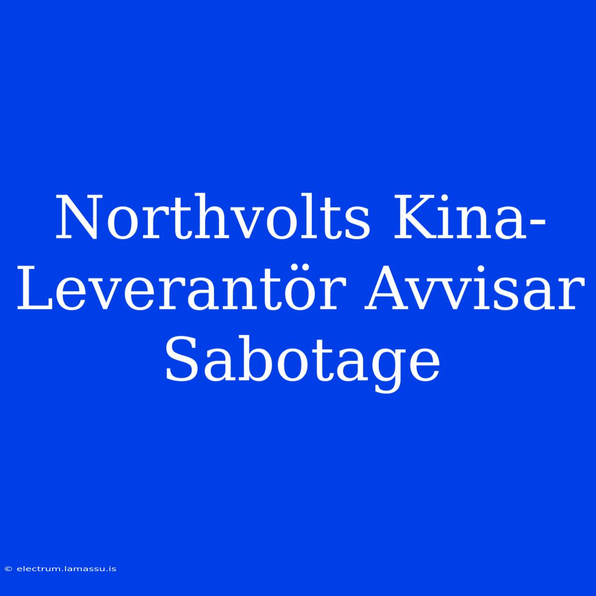 Northvolts Kina-Leverantör Avvisar Sabotage