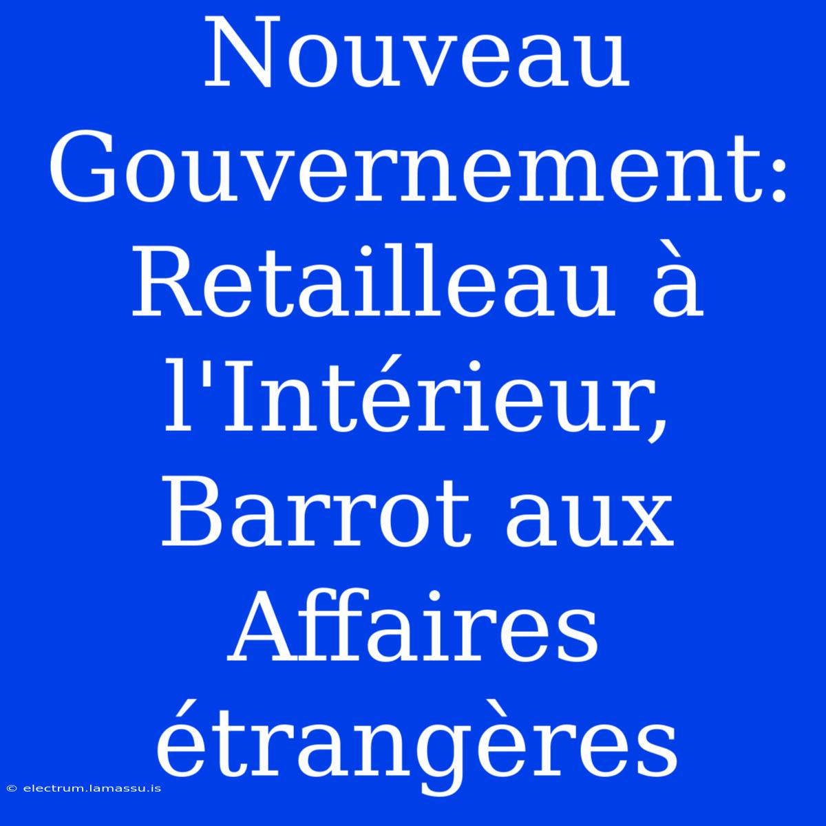 Nouveau Gouvernement: Retailleau À L'Intérieur, Barrot Aux Affaires Étrangères