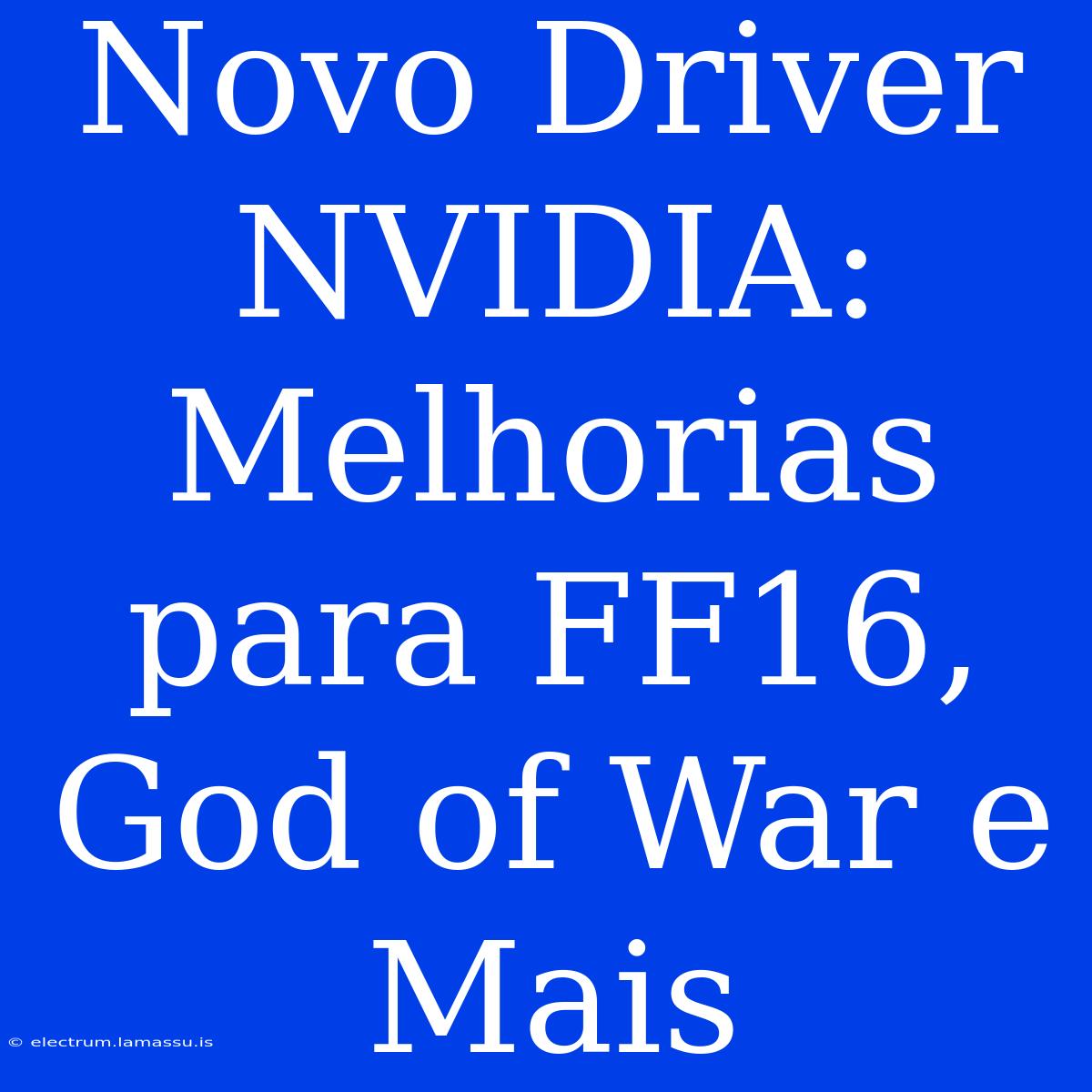 Novo Driver NVIDIA: Melhorias Para FF16, God Of War E Mais