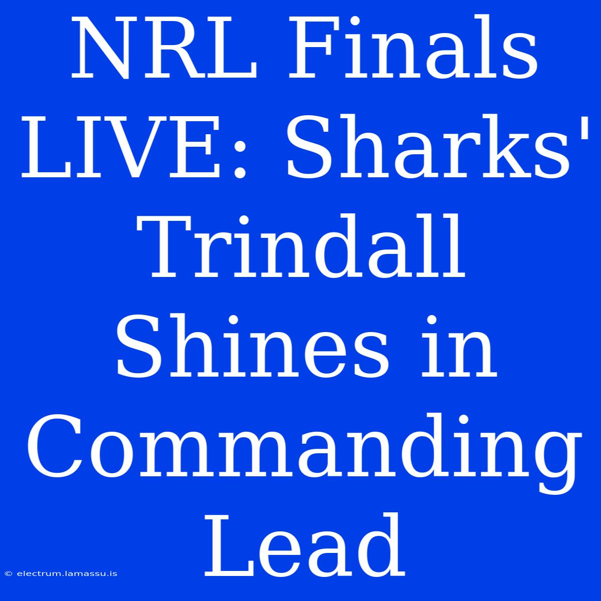 NRL Finals LIVE: Sharks' Trindall Shines In Commanding Lead