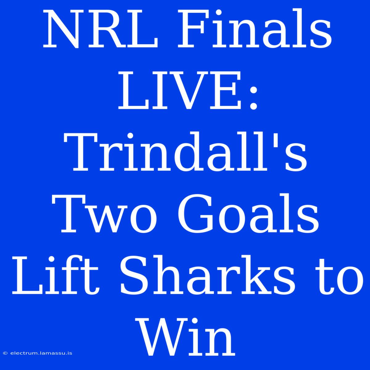 NRL Finals LIVE: Trindall's Two Goals Lift Sharks To Win