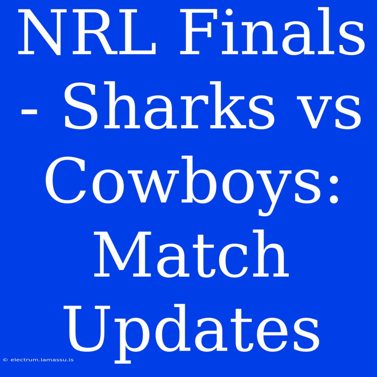 NRL Finals - Sharks Vs Cowboys: Match Updates 